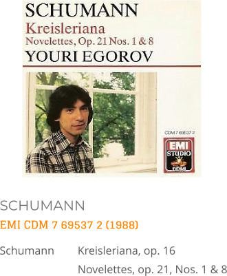 SCHUMANN EMI CDM 7 69537 2 (1988) Schumann	Kreisleriana, op. 16   Novelettes, op. 21, Nos. 1 & 8