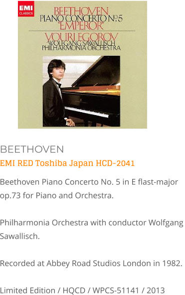 BEETHOVEN EMI RED Toshiba Japan HCD-2041 Beethoven Piano Concerto No. 5 in E flast-major op.73 for Piano and Orchestra.   Philharmonia Orchestra with conductor Wolfgang Sawallisch. Recorded at Abbey Road Studios London in 1982. Limited Edition / HQCD / WPCS-51141 / 2013